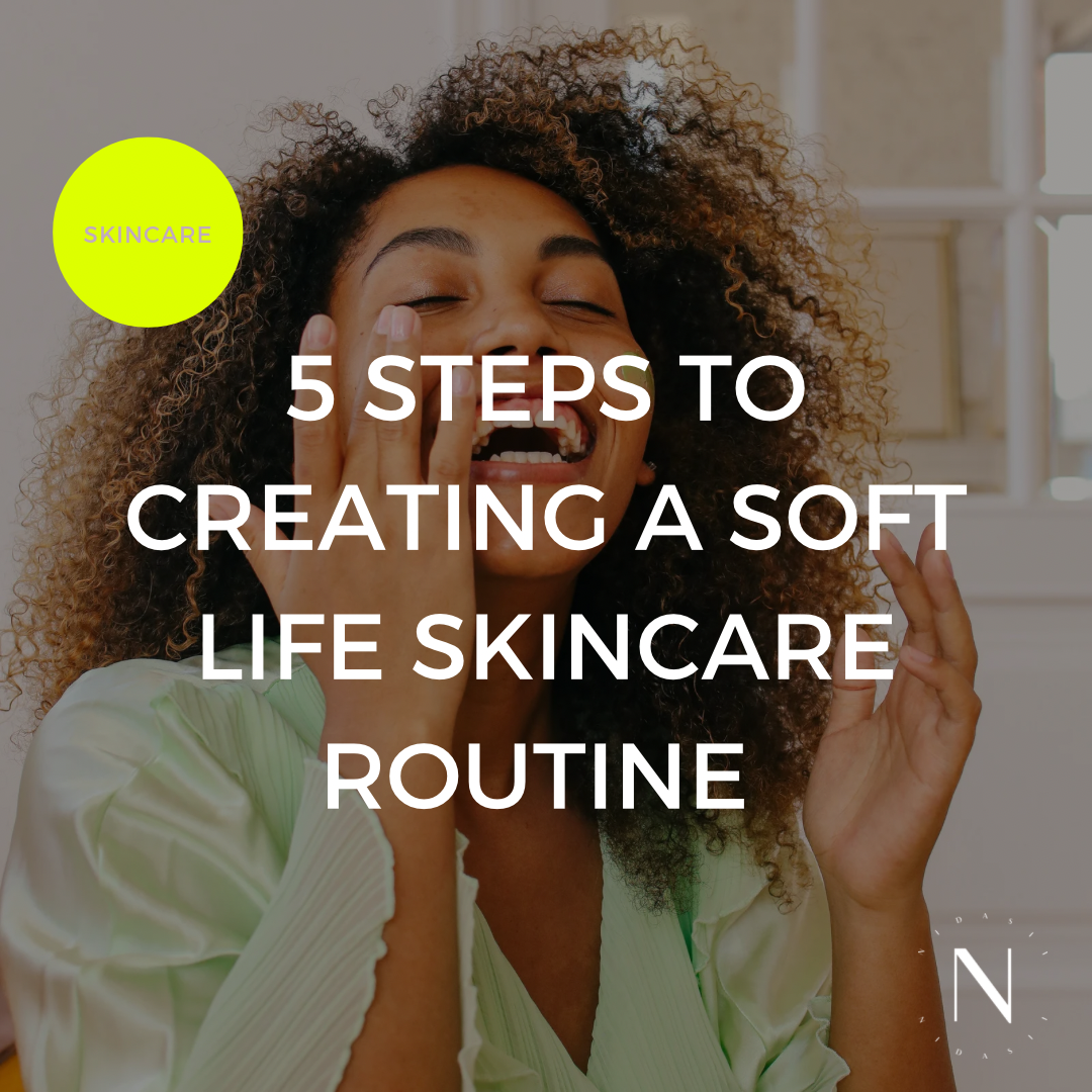 5 Steps To Creating A Soft Life Skincare Routine